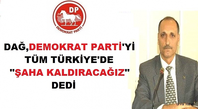 Dağ: Demokrat Parti’yi Tüm Türkiye’de Şaha Kaldıracağız