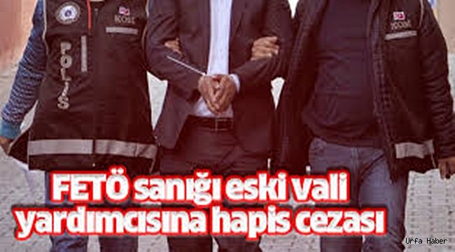 FETÖ sanığı eski vali yardımcısına hapis cezası