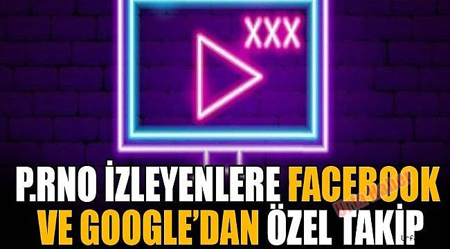 P.rno izleyenlere Facebook ve Google'dan özel takip
