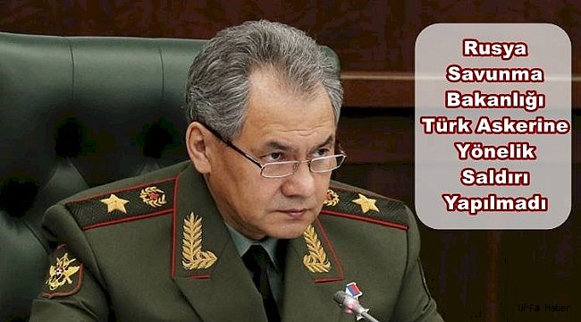 Rusya'dan İlk Açıklama / Türk Askerlerine Saldırmadık