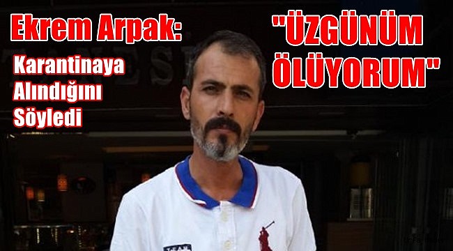 Ekrem Arpak İstanbul'da Karantinaya Alındı