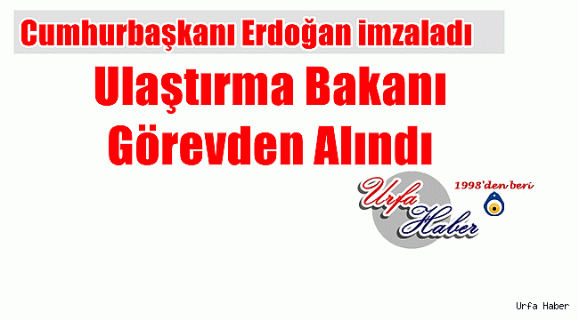 Ulaştırma Bakanı görevden alındı