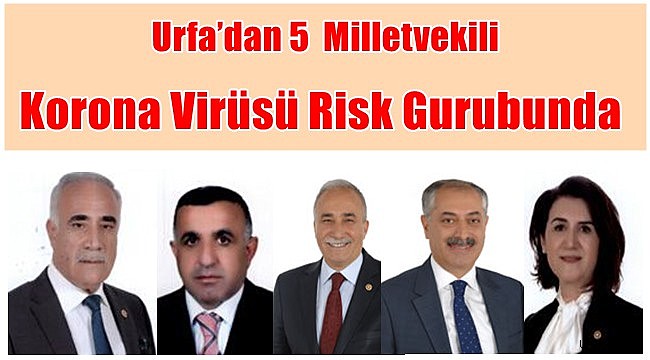 Urfa’dan 5  Milletvekili Korona Virüsü Risk Gurubunda Yer Alıyor