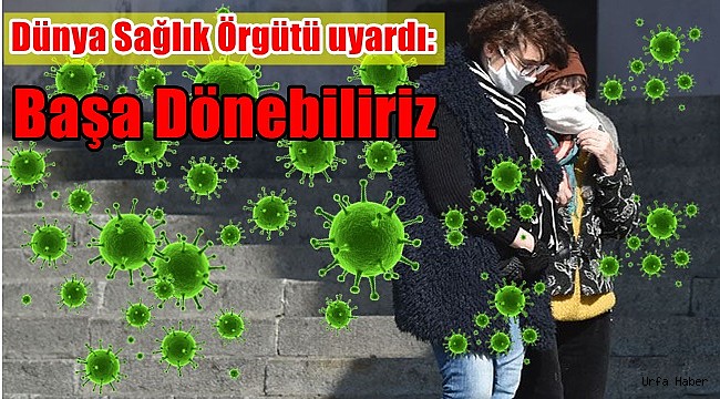 Dünya Sağlık Örgütü uyardı: Başa Dönebiliriz