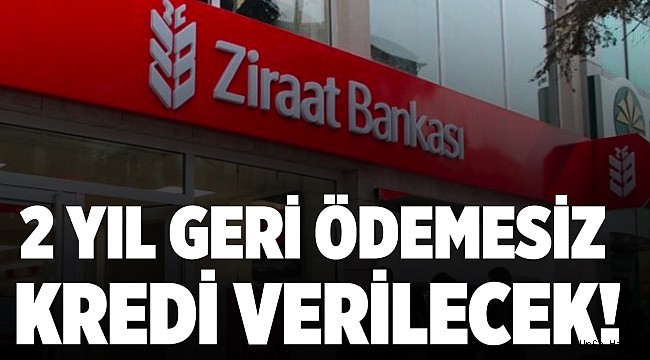 Ziraat Bankası 2 yıl geri ödemesiz kredi verecek!