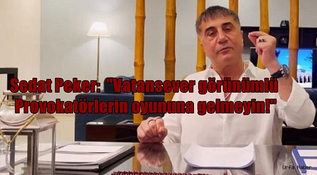Sedat Peker: "'Vatansever' görünümlü provokatörlerin oyununa gelmeyin!"