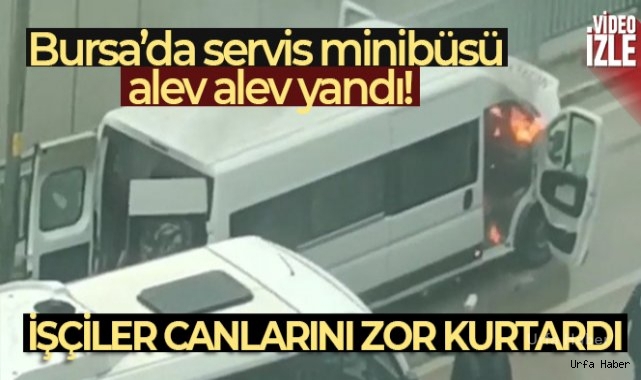 Servis minibüsü alev alev yandı, işçiler canlarını zor kurtardı