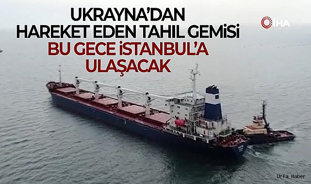 Ukrayna'dan hareket eden tahıl gemisi bu gece İstanbul'a ulaşacak