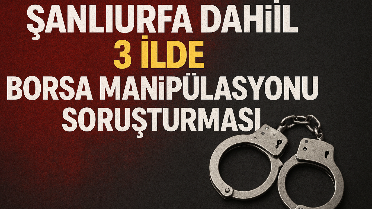 Şanlıurfa Dâhil 3 İlde Borsa Manipülasyonu Soruşturması