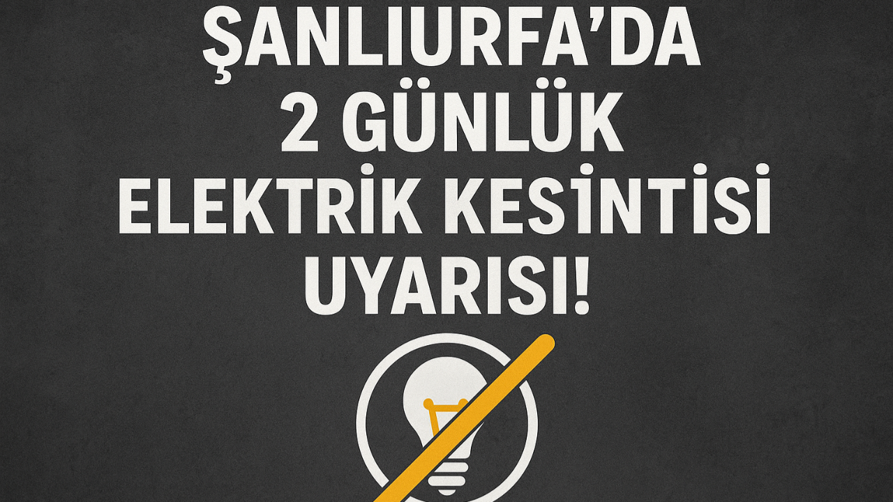 Şanlıurfa’da 2 Günlük Elektrik Kesintisi Uyarısı!