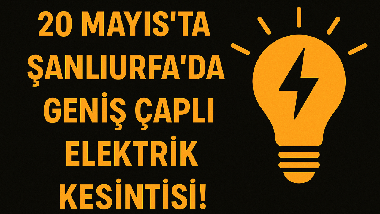 20 Mayıs’ta Şanlıurfa’da Geniş Çaplı Elektrik Kesintisi!