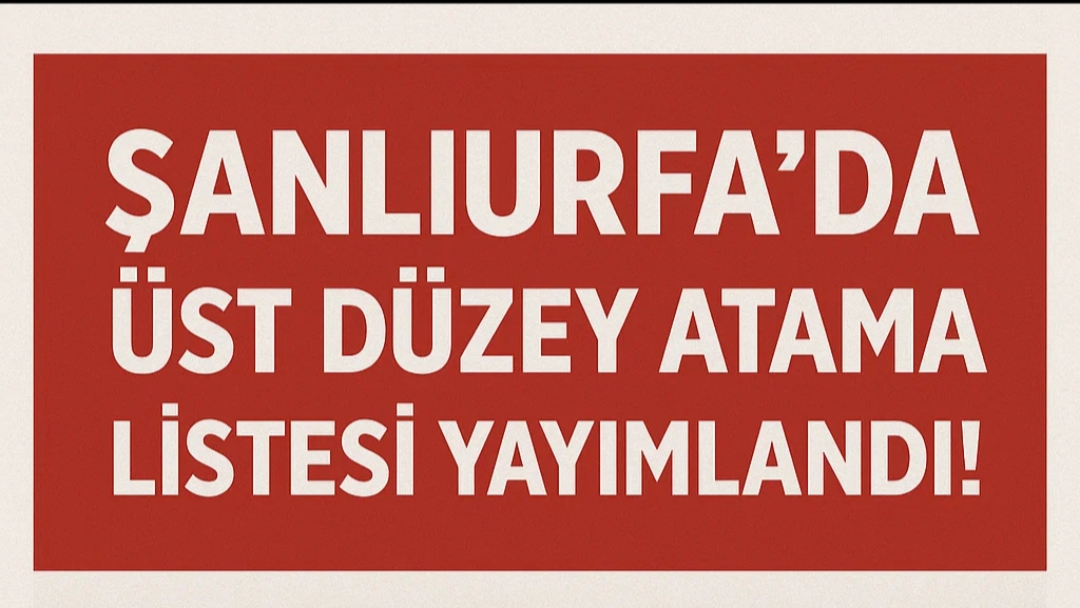 Şanlıurfa’da Üst Düzey Atama Listesi Yayımlandı