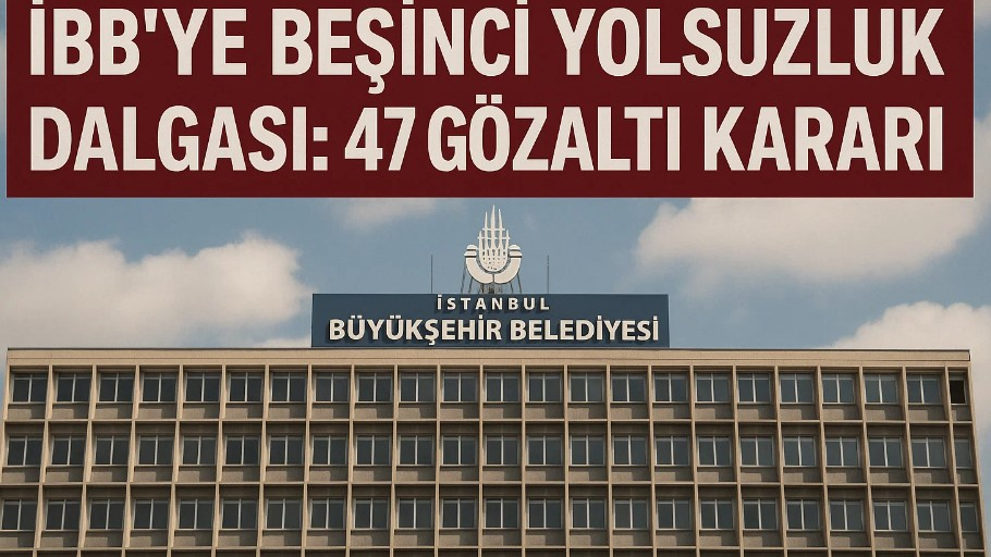 İBB’ye Beşinci Yolsuzluk Dalgası: 47 Gözaltı Kararı!