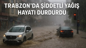 Trabzon’da Şiddetli Yağış Hayatı Durdurdu!
