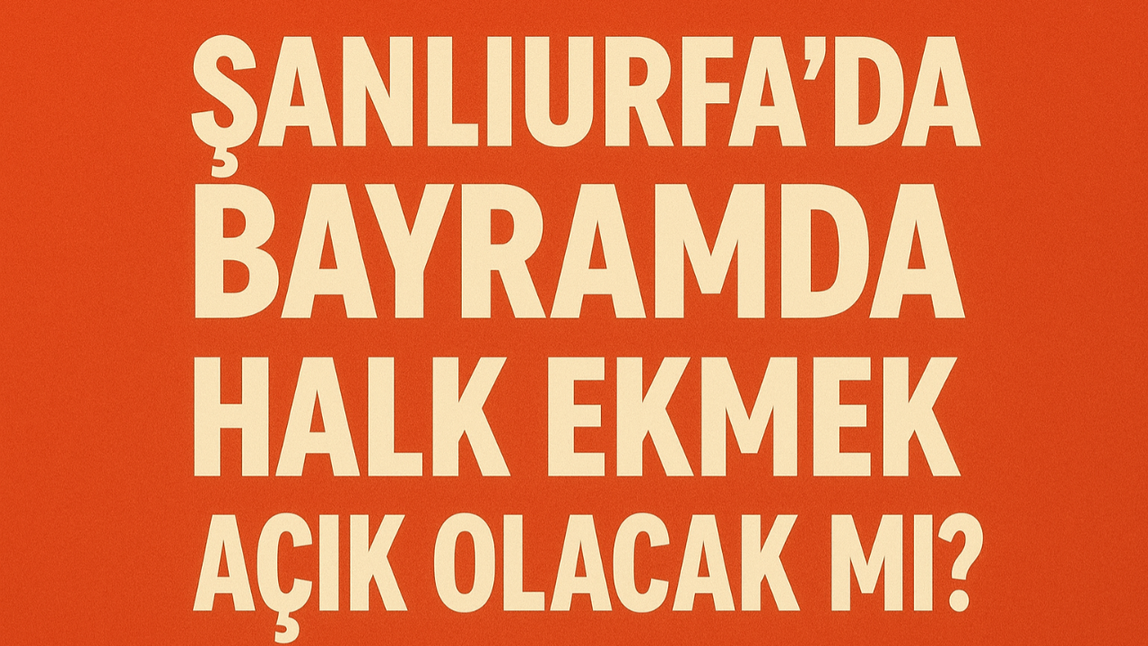 Şanlıurfa’da Bayramda Halk Ekmek Açık Olacak Mı?