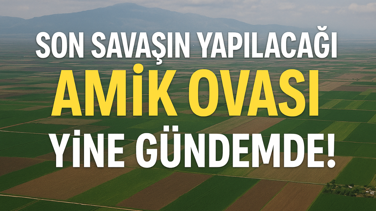 Son Savaşın Yapılacağı Amik Ovası Yine Gündemde!