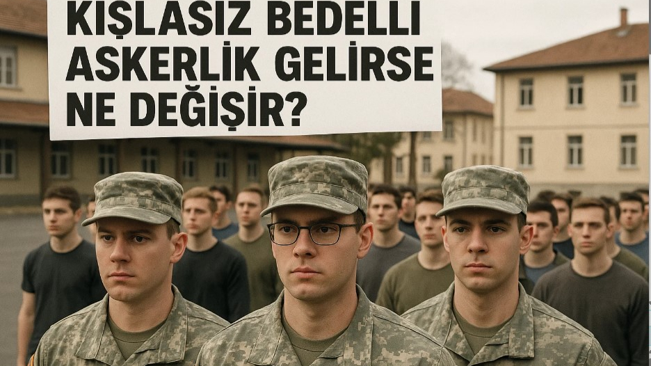 Kışlasız Bedelli Askerlik Gelirse Ne Değişir?