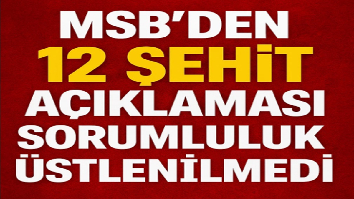 MSB'den 12 Şehit Açıklaması:Sorumluluk Üstlenilmedi