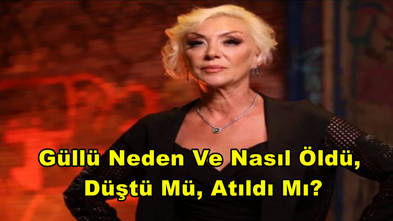 Güllü Neden Ve Nasıl Öldü, Düştü Mü, Atıldı Mı?