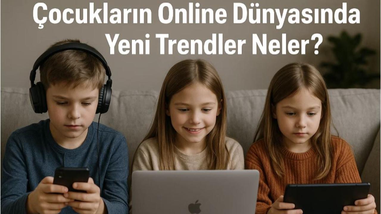 Çocukların Online Dünyasında Yeni Trendler Neler?