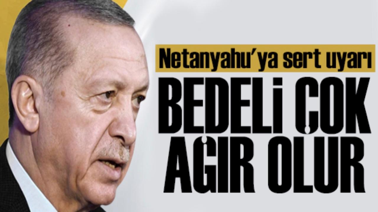 Erdoğan'dan Netanyahu'ya Sert Uyarı: Bedeli Çok Ağır Olur!