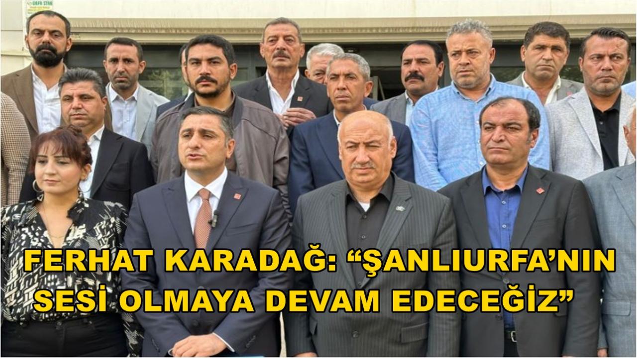 Ferhat Karadağ: “Şanlıurfa’nın Sesi Olmaya Devam Edeceğiz”