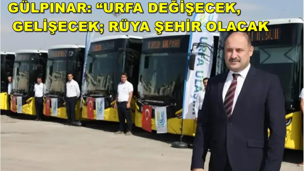 Gülpınar: “Urfa Değişecek, Gelişecek; Rüya Şehir Olacak''