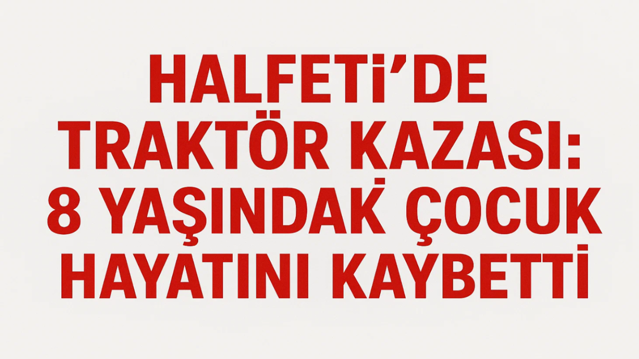 Halfeti’de Traktör Kazası: 8 Yaşındaki Çocuk Hayatını Kaybetti