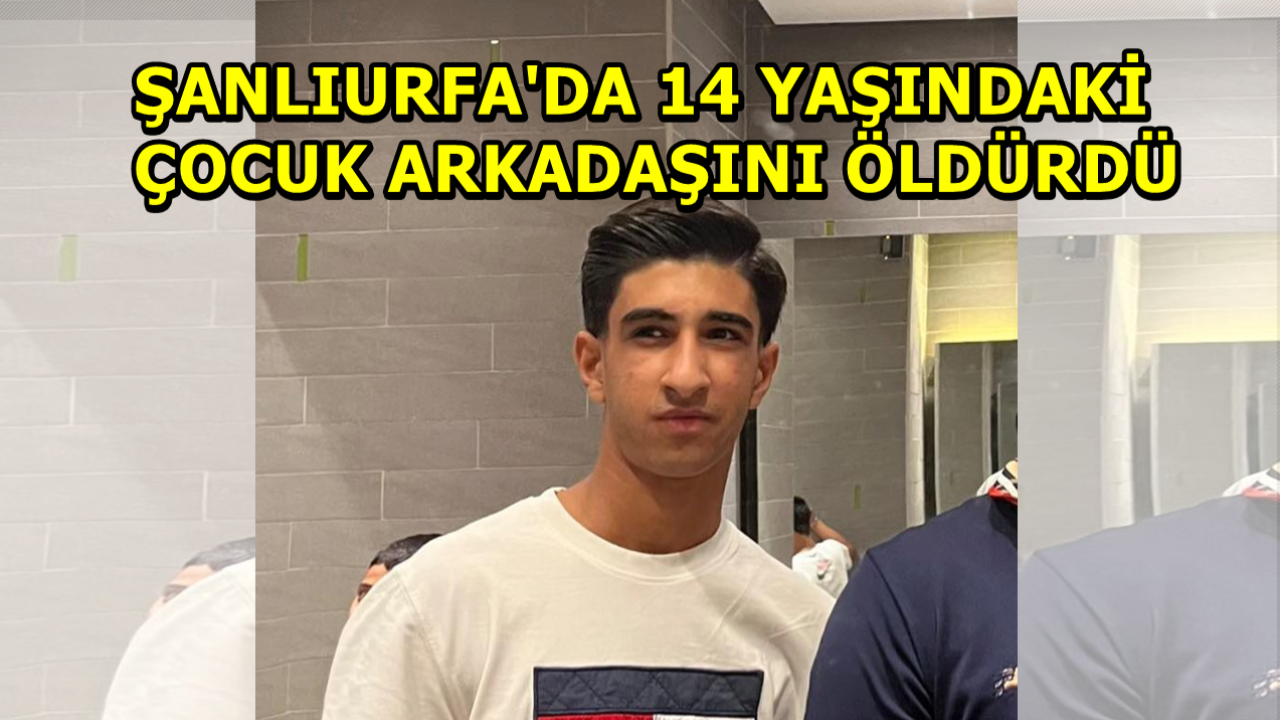 Şanlıurfa'da 14 Yaşındaki Çocuk Arkadaşını Öldürdü