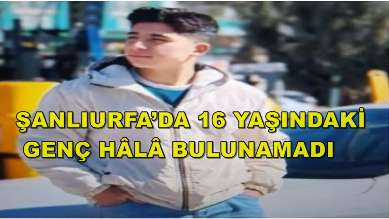 Şanlıurfa’da 16 Yaşındaki Genç Hâlâ Bulunamadı