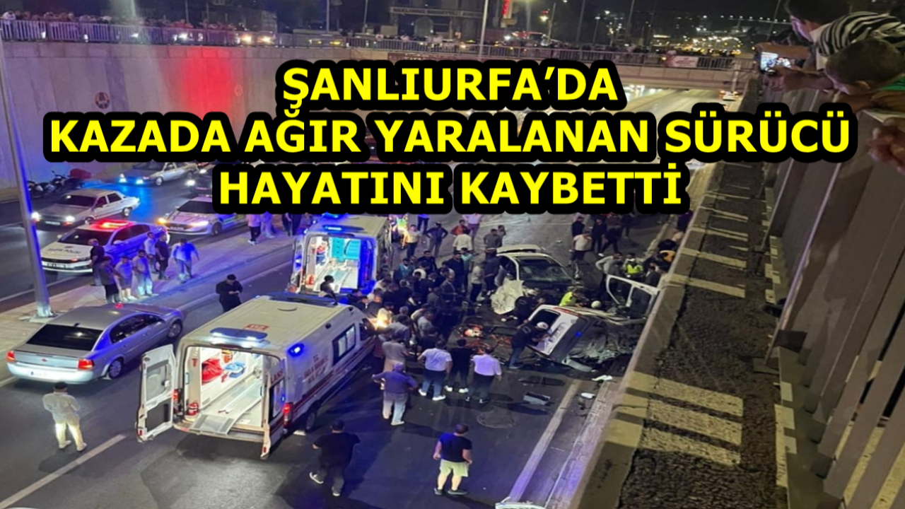 Şanlıurfa’da Kazada Ağır Yaralanan Sürücü Hayatını Kaybetti