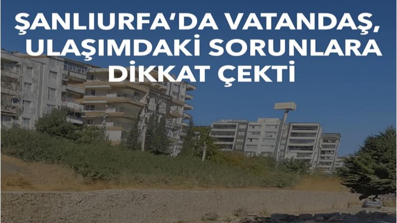 Şanlıurfa’da Vatandaş, Ulaşımdaki Sorunlara Dikkat Çekti