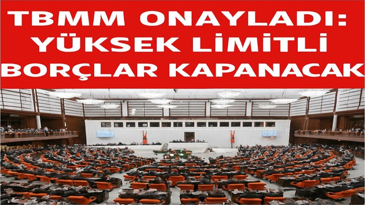 TBMM Onayladı: Yüksek Limitli Borçlar Kapanacak!