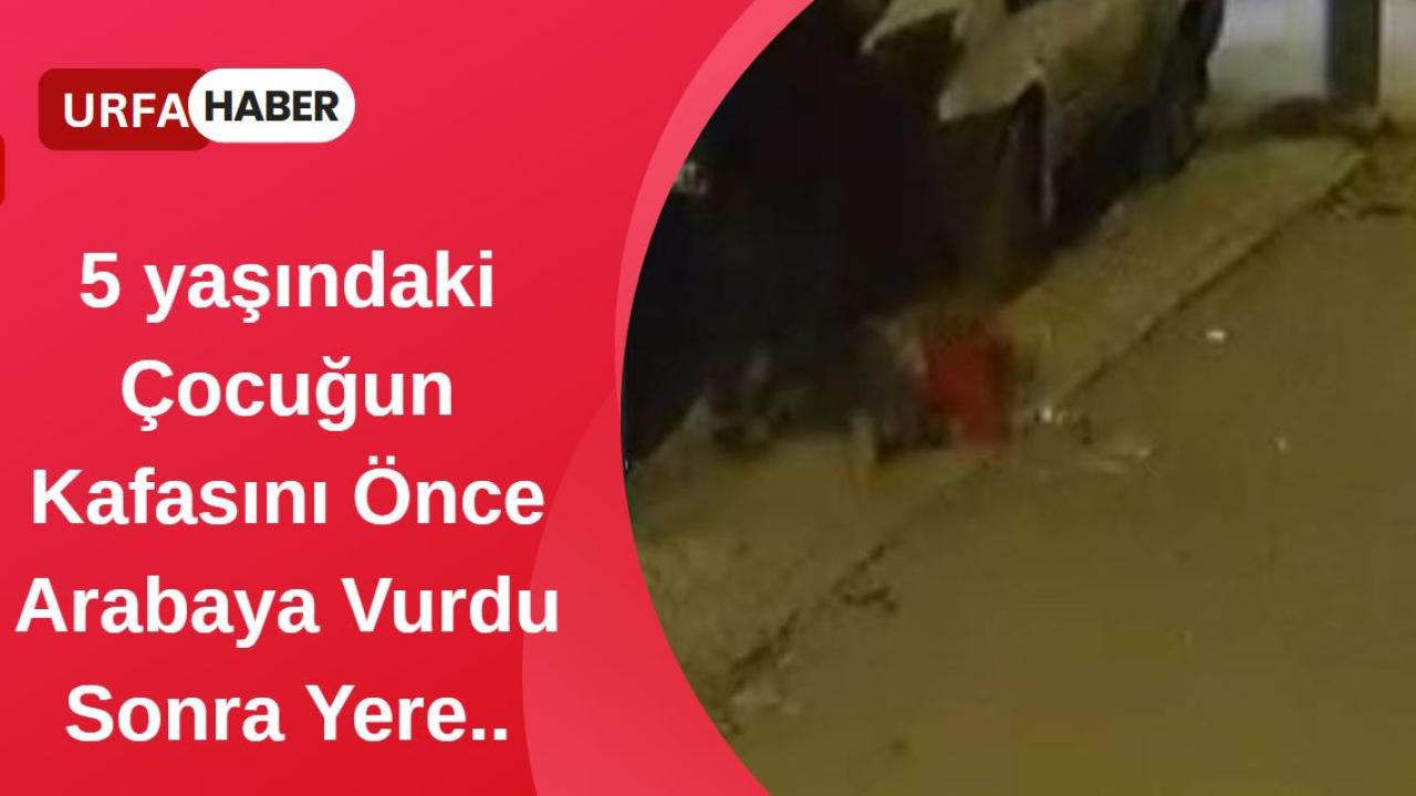 5 yaşındaki Çocuğun Kafasını Önce Arabaya Vurdu Sonra Yere..