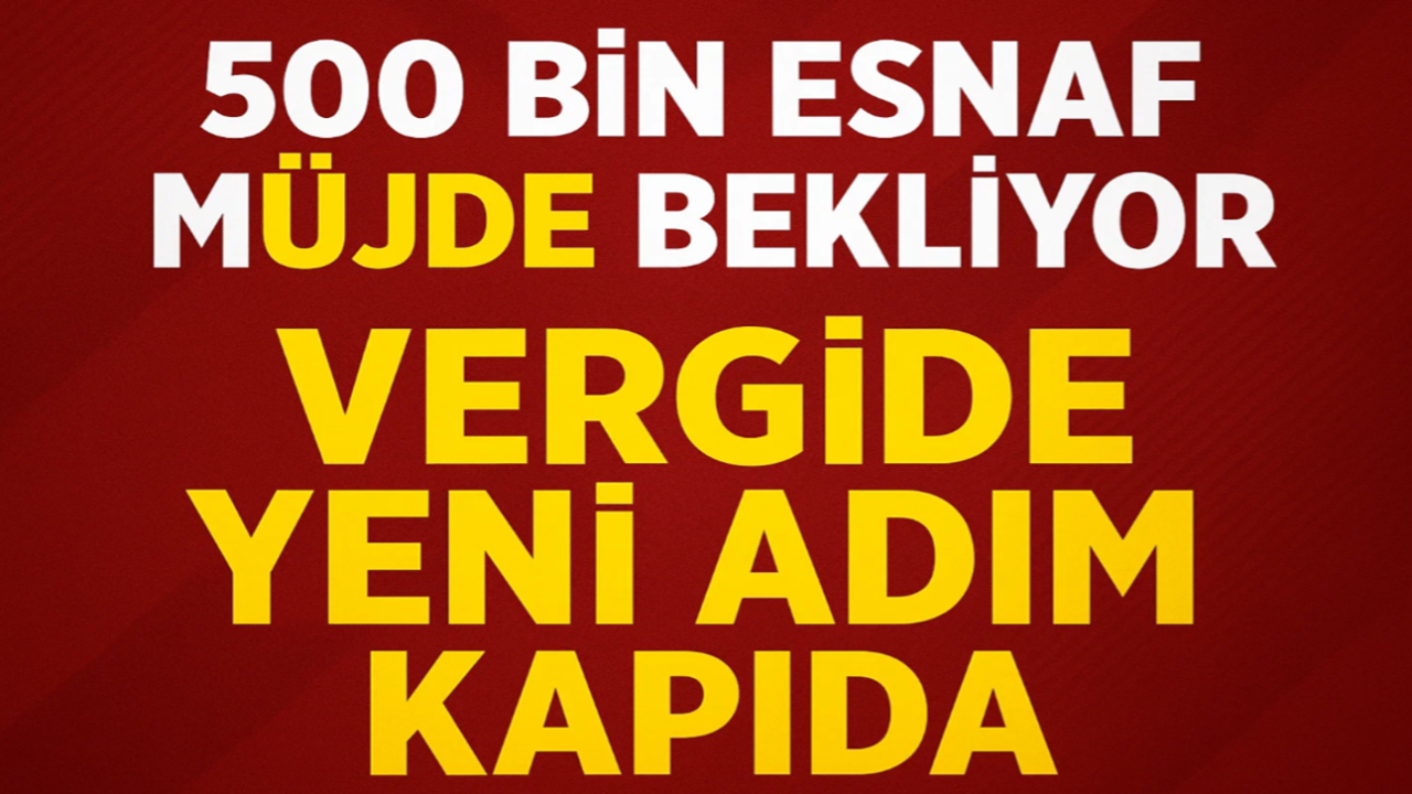 500 Bin Esnaf Müjde Bekliyor: Vergide Yeni Adım Kapıda