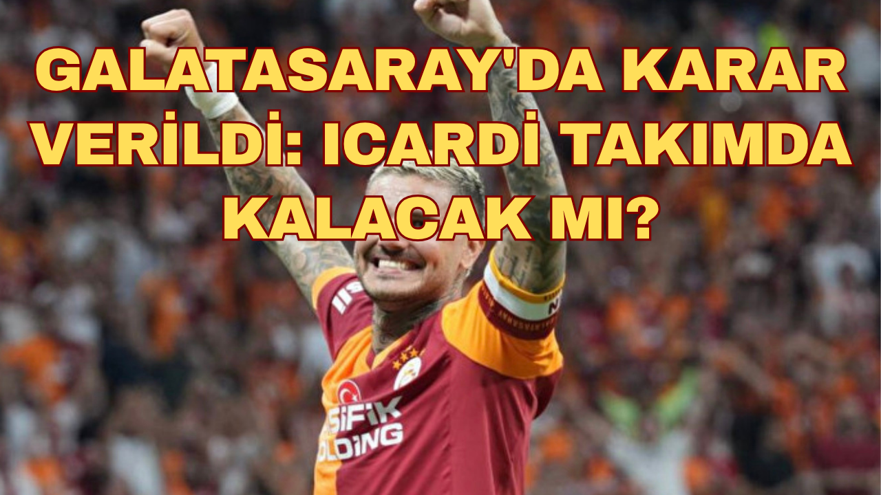 Galatasaray'da Karar Verildi: Icardi Takımda Kalacak Mı?