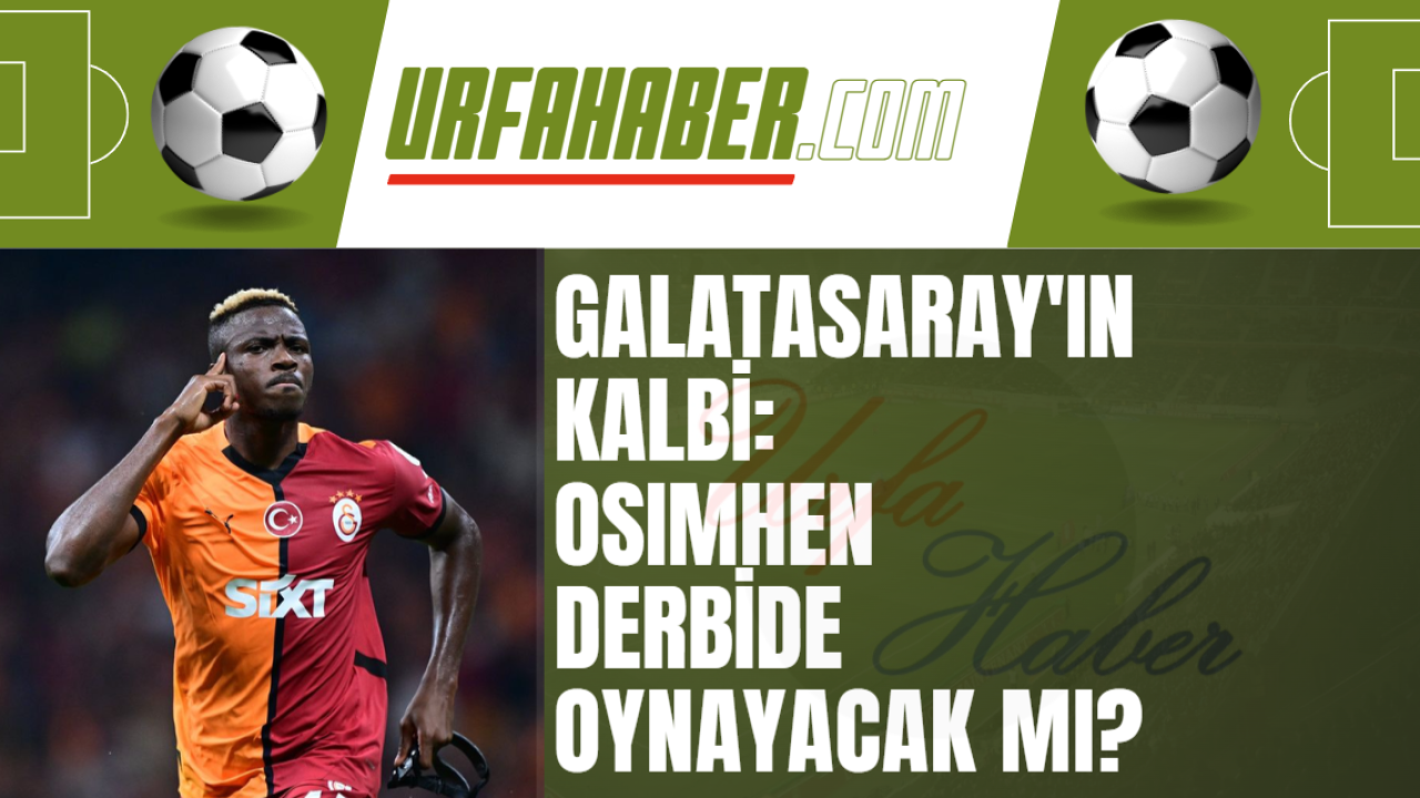 Galatasaray'ın Kalbi: Osimhen Derbide Oynayacak mı?