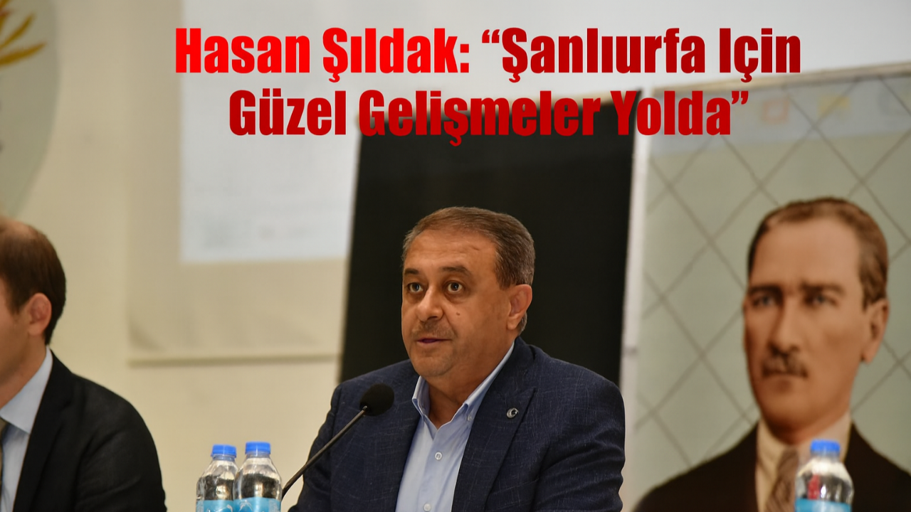 Hasan Şıldak: “Şanlıurfa İçin Güzel Gelişmeler Yolda”