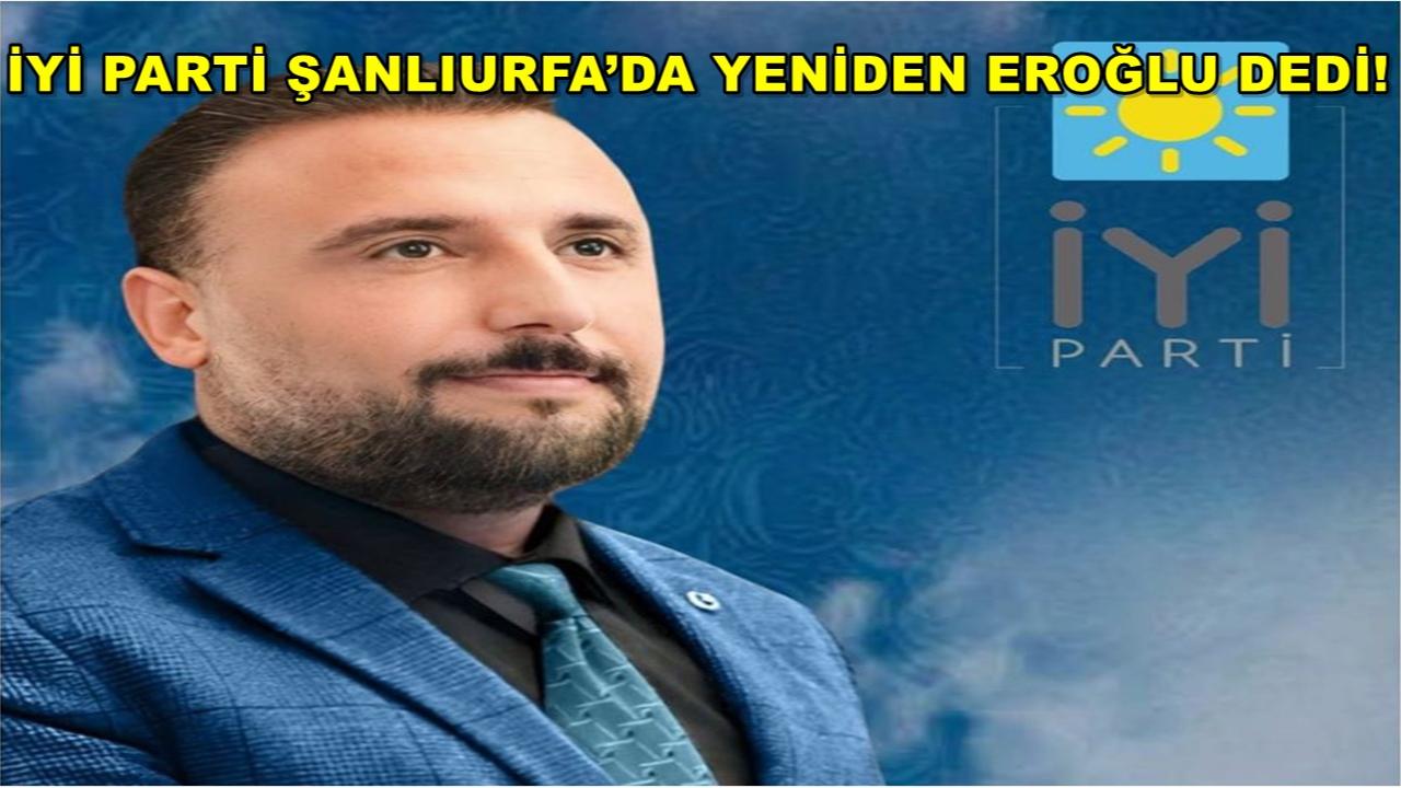 İYİ Parti Şanlıurfa’da Yeniden Eroğlu Dedi!