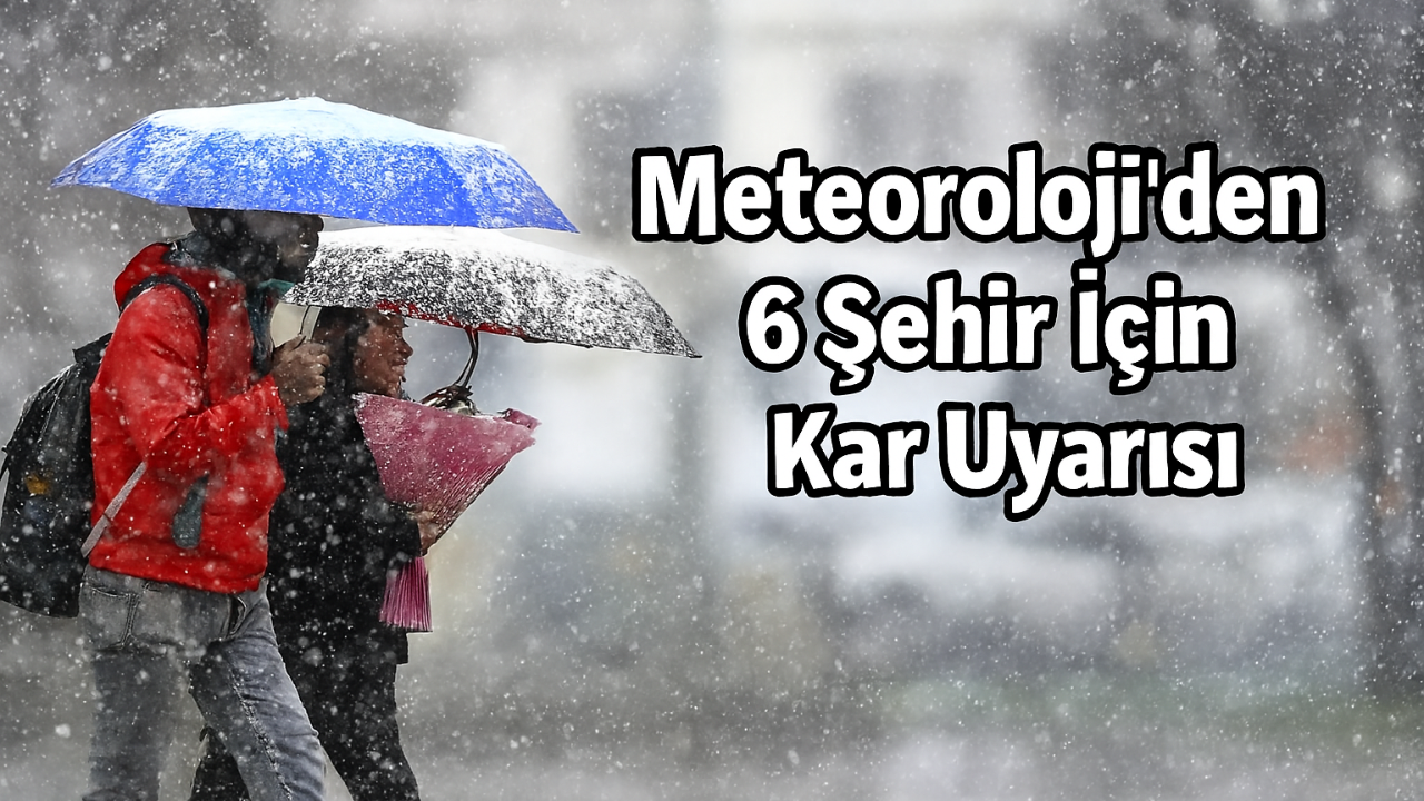 Meteoroloji’den 6 Şehir İçin Kar Uyarısı