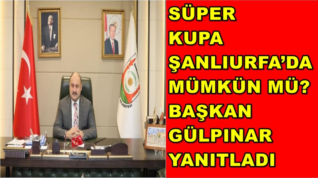 Süper Kupa Şanlıurfa’da Mümkün Mü? Başkan Gülpınar Yanıtladı