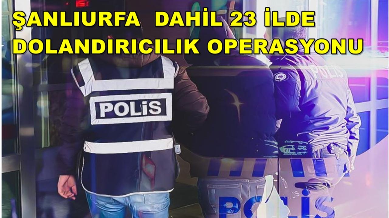 Şanlıurfa Dahil 23 İlde Dolandırıcılık Operasyonu