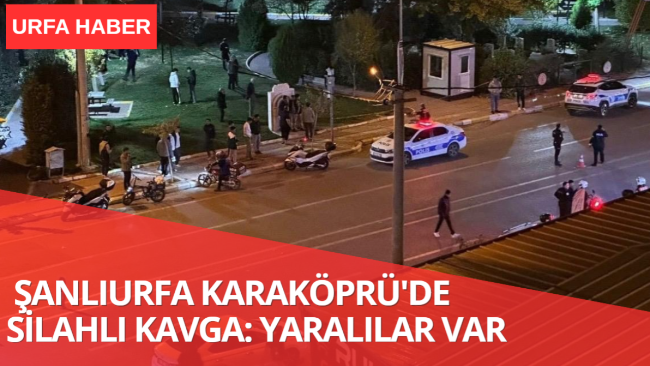 Şanlıurfa Karaköprü'de Silahlı Kavga: Yaralılar Var