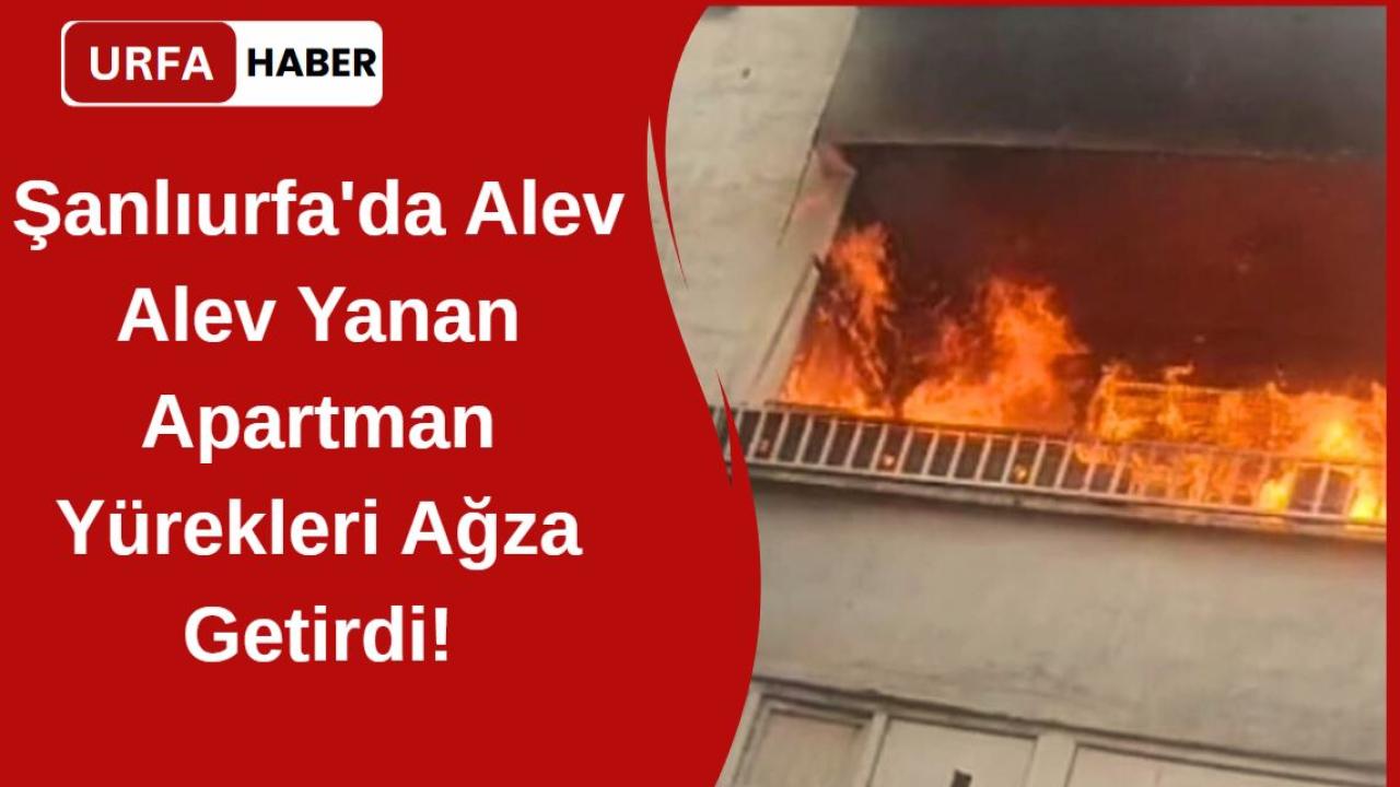 Şanlıurfa'da Alev Alev Yanan Apartman Yürekleri Ağza Getirdi