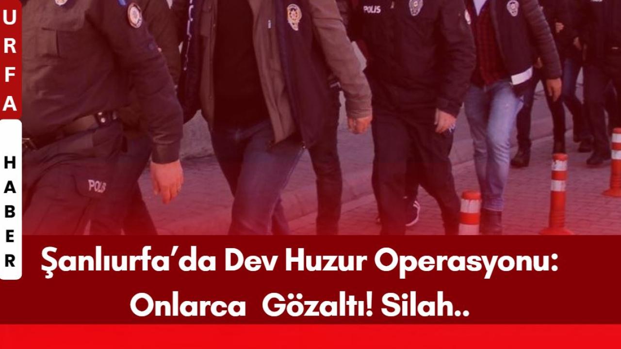 Şanlıurfa’da Dev Huzur Operasyonu: Onlarca Gözaltı! Silah..