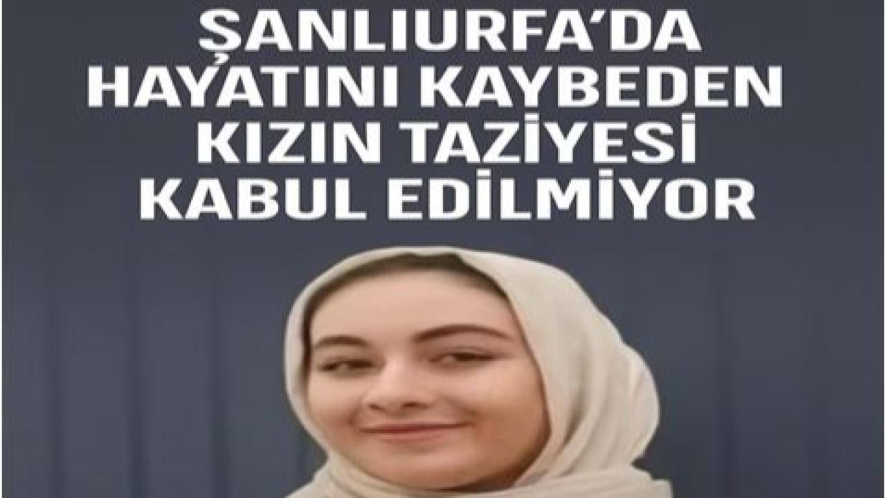 Şanlıurfa’da Hayatını Kaybeden Kızın Taziyesi Kabul Edilmiyor