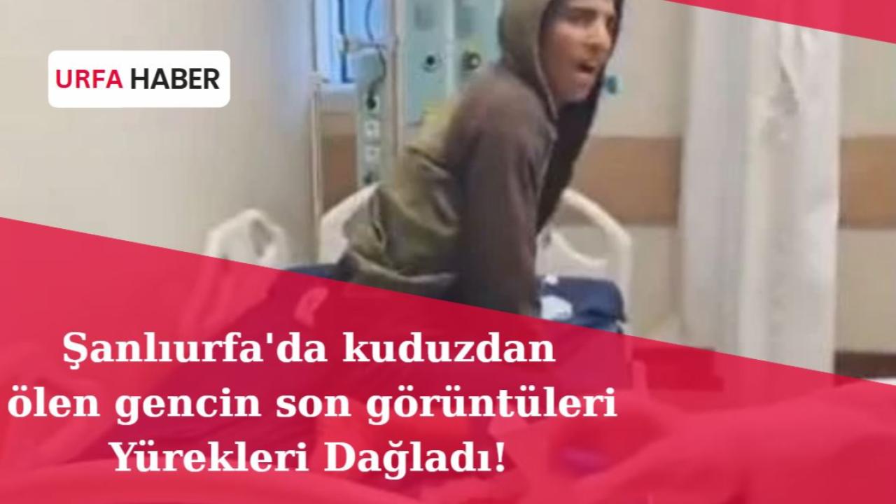Şanlıurfa'da Kuduzdan Ölen Gencin Son Görüntüleri Yürekleri Dağladı!
