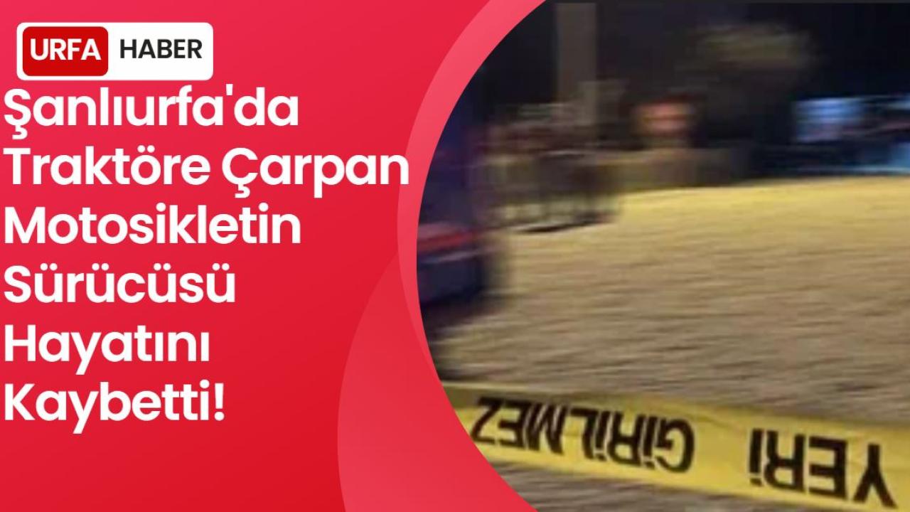 Şanlıurfa’da Traktöre Çarpan Motosiklet Sürücüsü Öldü!