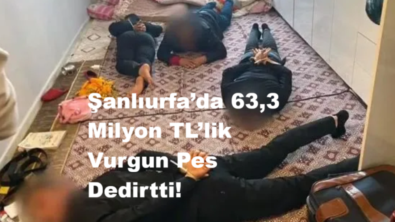 Son Dakika..Şanlıurfa’da 63,3 Milyon TL’lik Vurgun!