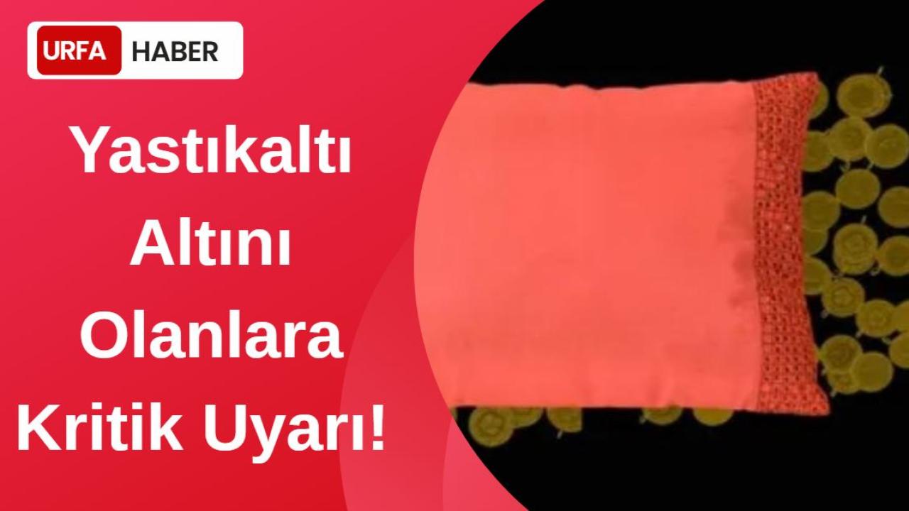 Yastıkaltı Altını Olanlara Kritik Uyarı!